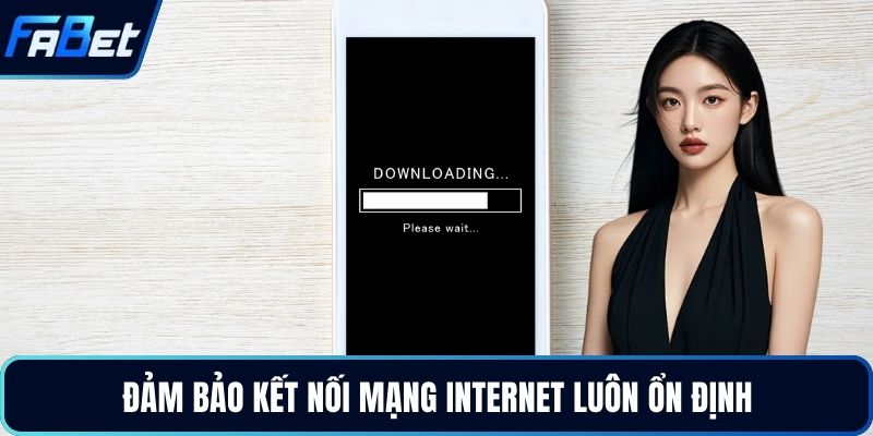Tải App Fabet - Ứng Dụng Cá Cược Đẳng Cấp Nhất 2026 4 Đảm bảo kết nối mạng internet luôn ổn định