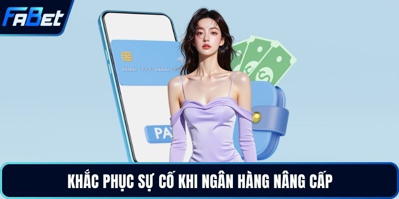 Khắc phục sự cố khi ngân hàng nâng cấp