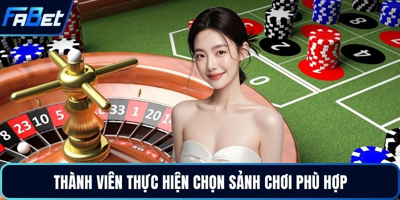 Thành viên thực hiện chọn sảnh chơi phù hợp