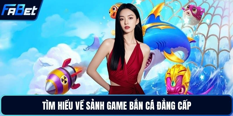 Tìm hiểu về sảnh game bắn cá đẳng cấp