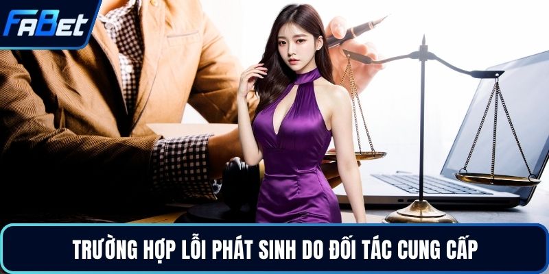 Trường hợp lỗi phát sinh do đối tác cung cấp