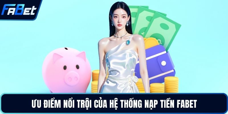 Ưu điểm nổi trội của hệ thống nạp tiền Fabet